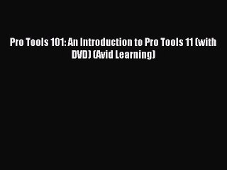 [Download PDF] Pro Tools 101: An Introduction to Pro Tools 11 (with DVD) (Avid Learning) Read