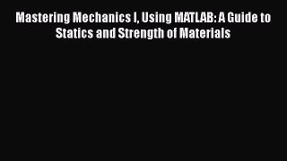 Download Mastering Mechanics I Using MATLAB: A Guide to Statics and Strength of Materials PDF