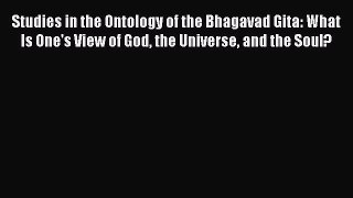 Read Studies in the Ontology of the Bhagavad Gita: What Is One's View of God the Universe and