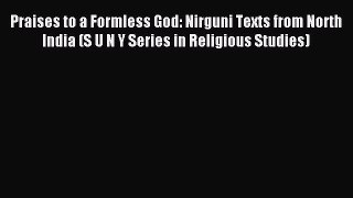 Read Praises to a Formless God: Nirguni Texts from North India (S U N Y Series in Religious