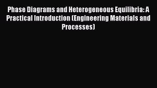 Read Phase Diagrams and Heterogeneous Equilibria: A Practical Introduction (Engineering Materials