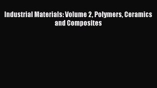 Download Industrial Materials: Volume 2 Polymers Ceramics and Composites Ebook Online