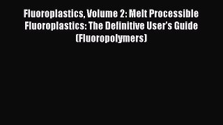 Read Fluoroplastics Volume 2: Melt Processible Fluoroplastics: The Definitive User's Guide
