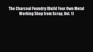 Read The Charcoal Foundry (Build Your Own Metal Working Shop from Scrap Vol. 1) Ebook Free
