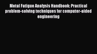 Download Metal Fatigue Analysis Handbook: Practical problem-solving techniques for computer-aided