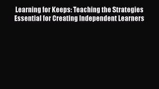 Read Learning for Keeps: Teaching the Strategies Essential for Creating Independent Learners