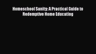 Read Homeschool Sanity: A Practical Guide to Redemptive Home Educating Ebook