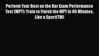 Read Perform Your Best on the Bar Exam Performance Test (MPT): Train to Finish the MPT in 90