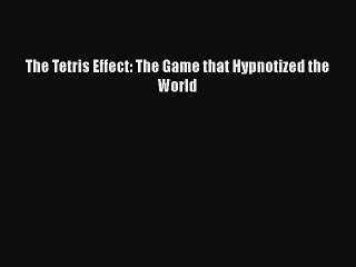 [PDF] The Tetris Effect: The Game that Hypnotized the World [Read] Full Ebook