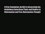 Read A Firm Foundation: An Aid to Interpreting the Heidelberg Catechism (Texts and Studies