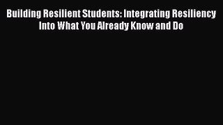 Download Building Resilient Students: Integrating Resiliency Into What You Already Know and