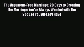 Read The Argument-Free Marriage: 28 Days to Creating the Marriage You've Always Wanted with