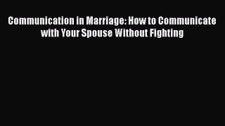 Read Communication in Marriage: How to Communicate with Your Spouse Without Fighting PDF Online