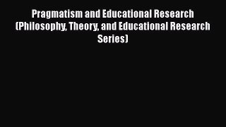 Read Pragmatism and Educational Research (Philosophy Theory and Educational Research Series)