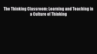 Read The Thinking Classroom: Learning and Teaching in a Culture of Thinking PDF