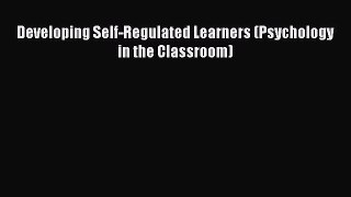 Read Developing Self-Regulated Learners (Psychology in the Classroom) Ebook