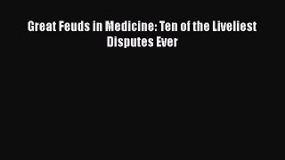 Read Great Feuds in Medicine: Ten of the Liveliest Disputes Ever Ebook Free