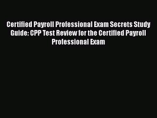 Read Certified Payroll Professional Exam Secrets Study Guide: CPP Test Review for the Certified