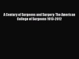 Download A Century of Surgeons and Surgery: The American College of Surgeons 1913-2012 PDF