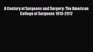 Download A Century of Surgeons and Surgery: The American College of Surgeons 1913-2012 PDF