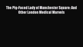 Read The Pig-Faced Lady of Manchester Square: And Other London Medical Marvels PDF Free