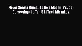 Read Never Send a Human to Do a Machine's Job: Correcting the Top 5 EdTech Mistakes Ebook