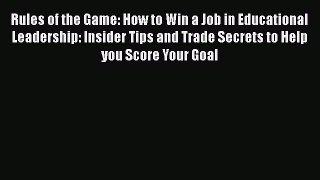 Read Rules of the Game: How to Win a Job in Educational Leadership: Insider Tips and Trade