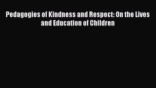 Download Pedagogies of Kindness and Respect: On the Lives and Education of Children PDF