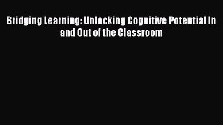 Read Bridging Learning: Unlocking Cognitive Potential In and Out of the Classroom Ebook