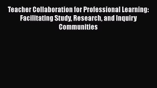 Read Teacher Collaboration for Professional Learning: Facilitating Study Research and Inquiry