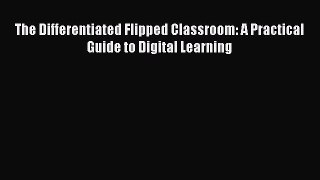 Read The Differentiated Flipped Classroom: A Practical Guide to Digital Learning Ebook