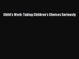 Read Child's Work: Taking Children's Choices Seriously Ebook