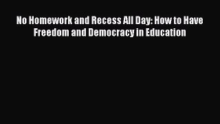 Download No Homework and Recess All Day: How to Have Freedom and Democracy in Education PDF