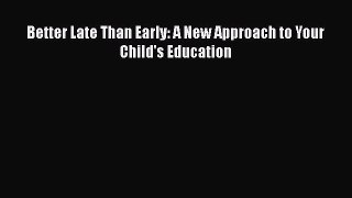 Read Better Late Than Early: A New Approach to Your Child's Education Ebook