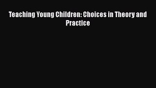 Download Teaching Young Children: Choices in Theory and Practice PDF