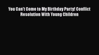 Read You Can't Come to My Birthday Party! Conflict Resolution With Young Children Ebook