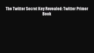 [PDF] The Twitter Secret Key Revealed: Twitter Primer Book [Download] Full Ebook