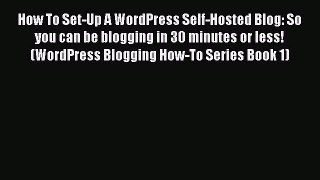 [PDF] How To Set-Up A WordPress Self-Hosted Blog: So you can be blogging in 30 minutes or less!