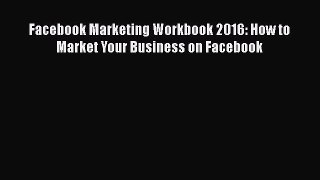 [PDF] Facebook Marketing Workbook 2016: How to Market Your Business on Facebook [Read] Online