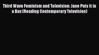 [PDF] Third Wave Feminism and Television: Jane Puts It in a Box (Reading Contemporary Television)