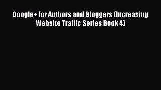 [PDF] Google+ for Authors and Bloggers (Increasing Website Traffic Series Book 4) [Download]