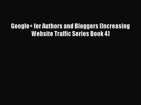 [PDF] Google+ for Authors and Bloggers (Increasing Website Traffic Series Book 4) [Download]