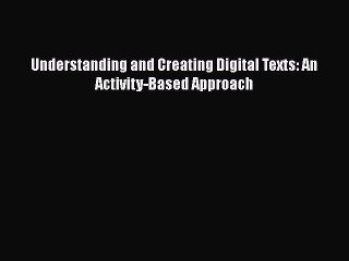 Read Understanding and Creating Digital Texts: An Activity-Based Approach Ebook