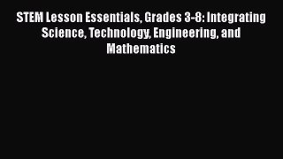 Read STEM Lesson Essentials Grades 3-8: Integrating Science Technology Engineering and Mathematics
