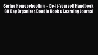 Read Spring Homeschooling  -  Do-It-Yourself Handbook: 60 Day Organizer Doodle Book & Learning