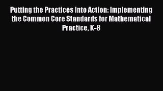 Read Putting the Practices Into Action: Implementing the Common Core Standards for Mathematical