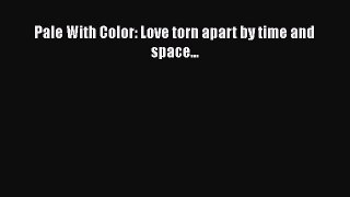 Download Pale With Color: Love torn apart by time and space... Ebook Online