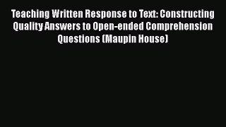 Download Teaching Written Response to Text: Constructing Quality Answers to Open-ended Comprehension