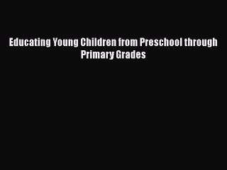 Read Educating Young Children from Preschool through Primary Grades Ebook