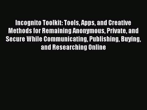 [PDF] Incognito Toolkit: Tools Apps and Creative Methods for Remaining Anonymous Private and